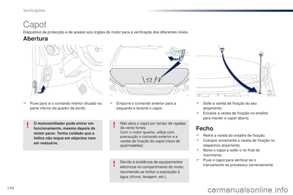 PEUGEOT 108 2014 Manual de utilização (in Portuguese) 170
B3_PT_Chap10_verifications_ed01-2014
Capot
Não abra o capot por tempo de rajadas
de vento fortes.
Com o motor quente, utilize com
precaução o comando exterior e a
vareta de fixação do capo PEUGEOT 108 2014 Manual de utilização (in Portuguese) 170
B3_PT_Chap10_verifications_ed01-2014
Capot
Não abra o capot por tempo de rajadas
de vento fortes.
Com o motor quente, utilize com
precaução o comando exterior e a
vareta de fixação do capo