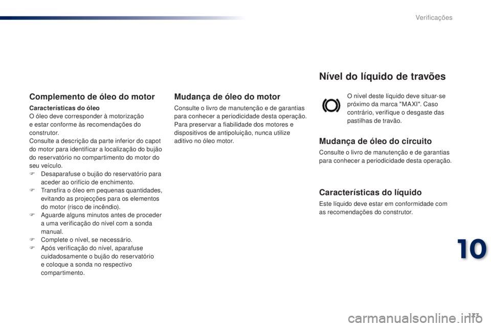 PEUGEOT 108 2014 Manual de utilização (in Portuguese) 173
B3_PT_Chap10_verifications_ed01-2014
O nível deste líquido deve situar-se
próximo da marca "MA XI". Caso
contrário, verifique o desgaste das
pastilhas de travão.
Nível do líquido PEUGEOT 108 2014 Manual de utilização (in Portuguese) 173
B3_PT_Chap10_verifications_ed01-2014
O nível deste líquido deve situar-se
próximo da marca "MA XI". Caso
contrário, verifique o desgaste das
pastilhas de travão.
Nível do líquido