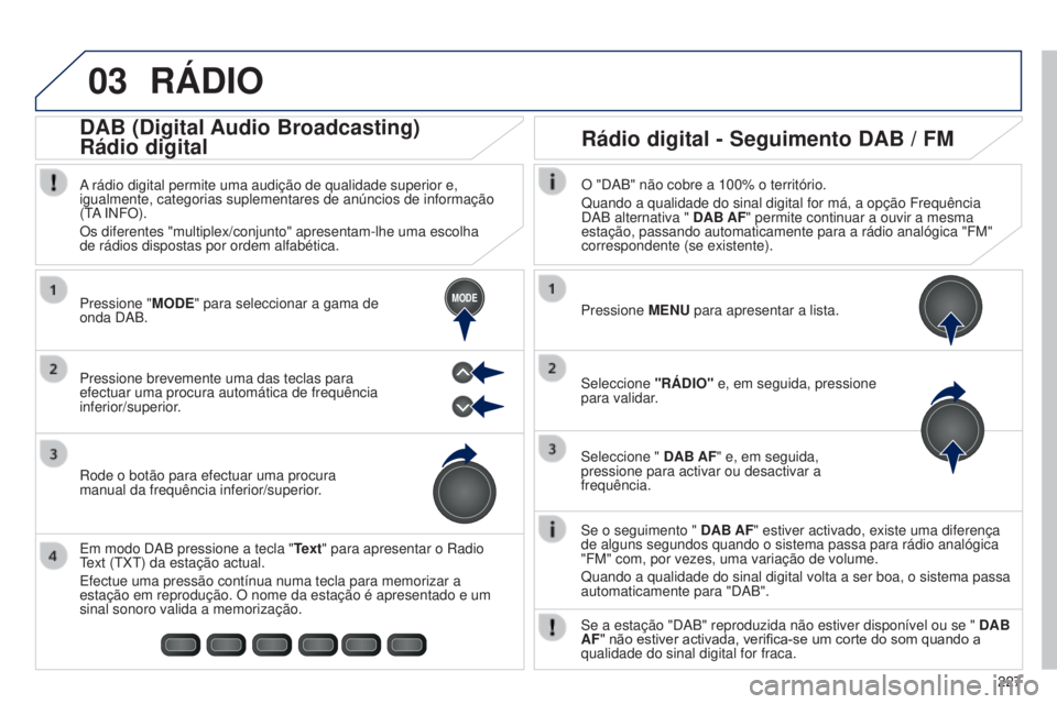 PEUGEOT 108 2014 Manual de utilização (in Portuguese) 03
MODE
227
B3_PT_Chap12b_Autoradio-Toyota-2_ed01-2014
RáDIO
Se o seguimento " DAB AF" estiver activado, existe uma diferença
de alguns segundos quando o sistema passa para rádio analógic PEUGEOT 108 2014 Manual de utilização (in Portuguese) 03
MODE
227
B3_PT_Chap12b_Autoradio-Toyota-2_ed01-2014
RáDIO
Se o seguimento " DAB AF" estiver activado, existe uma diferença
de alguns segundos quando o sistema passa para rádio analógic