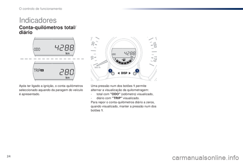 PEUGEOT 108 2014 Manual de utilização (in Portuguese) 24
Indicadores
Conta-quilómetros total/
diário
Uma pressão num dos botões 1 permite
al ternar a visualização da quilometragem:
-
t
otal com "ODO" (odómetro) visualizado,
-
d
iá PEUGEOT 108 2014 Manual de utilização (in Portuguese) 24
Indicadores
Conta-quilómetros total/
diário
Uma pressão num dos botões 1 permite
al ternar a visualização da quilometragem:
-
t
otal com "ODO" (odómetro) visualizado,
-
d
iá