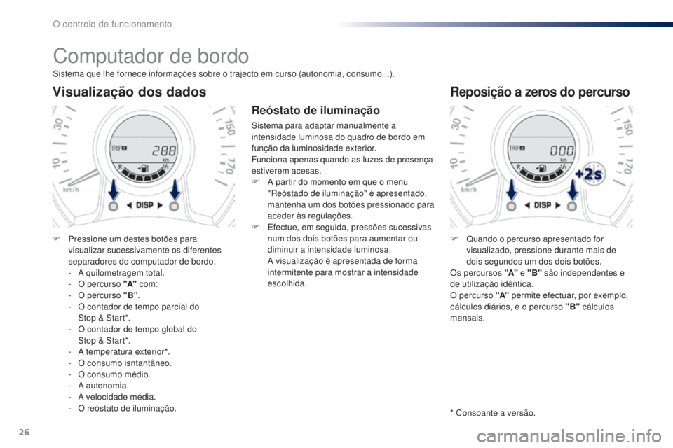 PEUGEOT 108 2014 Manual de utilização (in Portuguese) 26
Computador de bordo
Sistema que lhe fornece informações sobre o trajecto em curso (autonomia, consumo…).
Visualização dos dados
F Pressione um destes botões para visualizar sucessivamente os PEUGEOT 108 2014 Manual de utilização (in Portuguese) 26
Computador de bordo
Sistema que lhe fornece informações sobre o trajecto em curso (autonomia, consumo…).
Visualização dos dados
F Pressione um destes botões para visualizar sucessivamente os