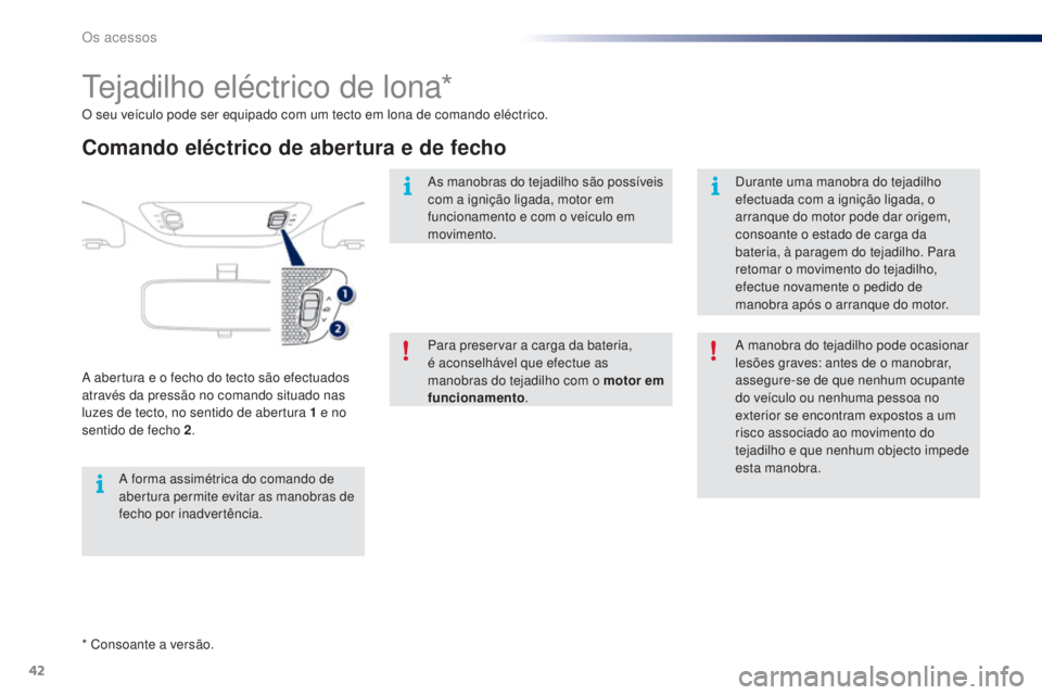PEUGEOT 108 2014  Manual de utilização (in Portuguese) 42
B3_PT_Chap02_ouvertures_ed01-2014
* Consoante a versão. O seu veículo pode ser equipado com um tecto em lona de comando eléctrico.
Tejadilho eléctrico de lona*
Comando eléctrico de abertura e 
