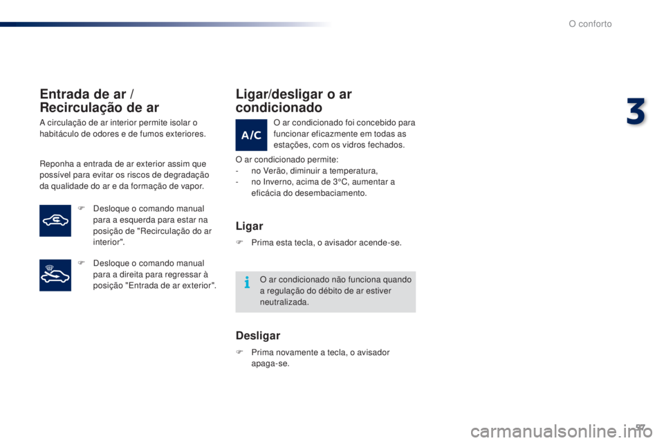 PEUGEOT 108 2014  Manual de utilização (in Portuguese) 57
B3_PT_Chap03_confort_ed01-2014
Entrada de ar / 
Recirculação de ar
A circulação de ar interior permite isolar o 
habitáculo de odores e de fumos exteriores.
Reponha a entrada de ar exterior as