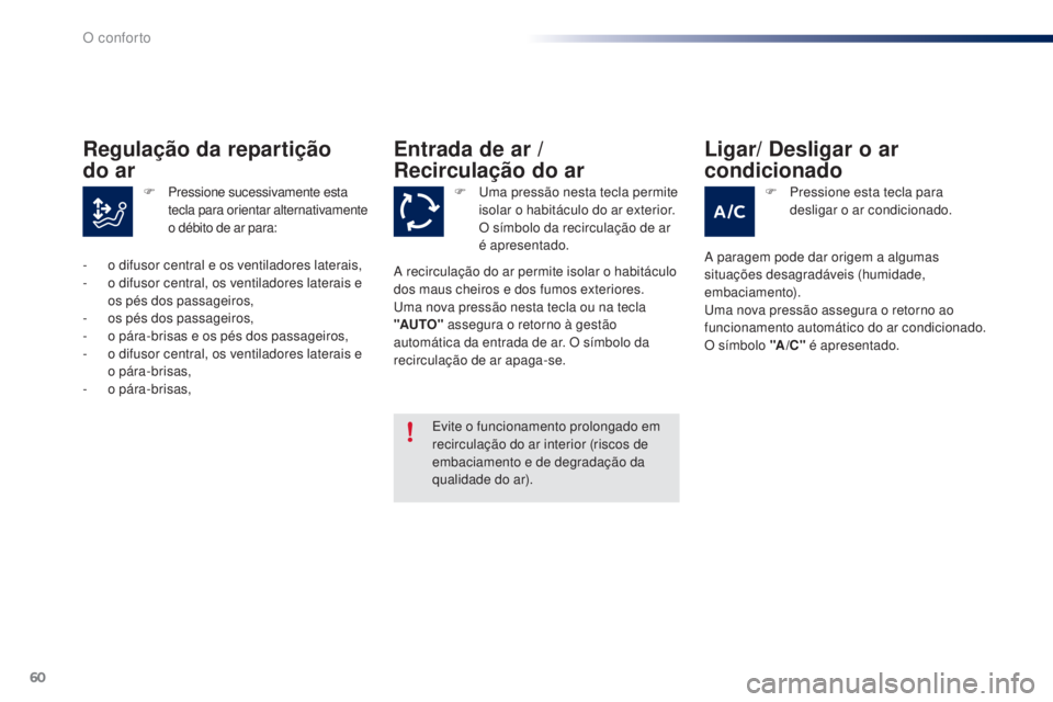 PEUGEOT 108 2014  Manual de utilização (in Portuguese) 60
B3_PT_Chap03_confort_ed01-2014
Entrada de ar / 
Recirculação do ar
Evite o funcionamento prolongado em 
recirculação do ar interior (riscos de 
embaciamento e de degradação da 
qualidade do a