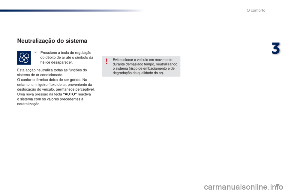 PEUGEOT 108 2014  Manual de utilização (in Portuguese) 61
B3_PT_Chap03_confort_ed01-2014
Evite colocar o veículo em movimento 
durante demasiado tempo, neutralizando 
o sistema (risco de embaciamento e de 
degradação da qualidade do ar).
Esta acção n