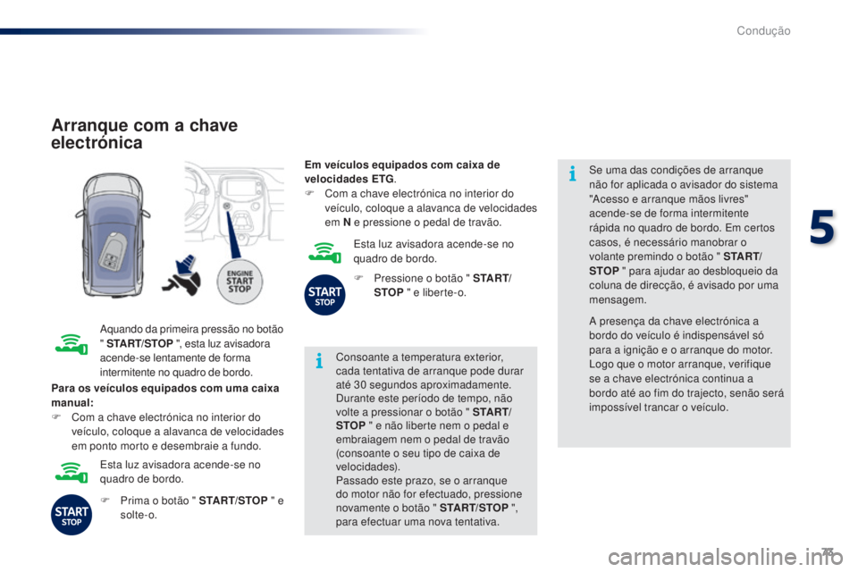 PEUGEOT 108 2014  Manual de utilização (in Portuguese) 73
B3_PT_Chap05_conduite_ed01-2014
Arranque com a chave 
electrónica
Aquando da primeira pressão no botão 
" START/STOP  ", esta luz avisadora 
acende-se lentamente de forma 
intermitente n