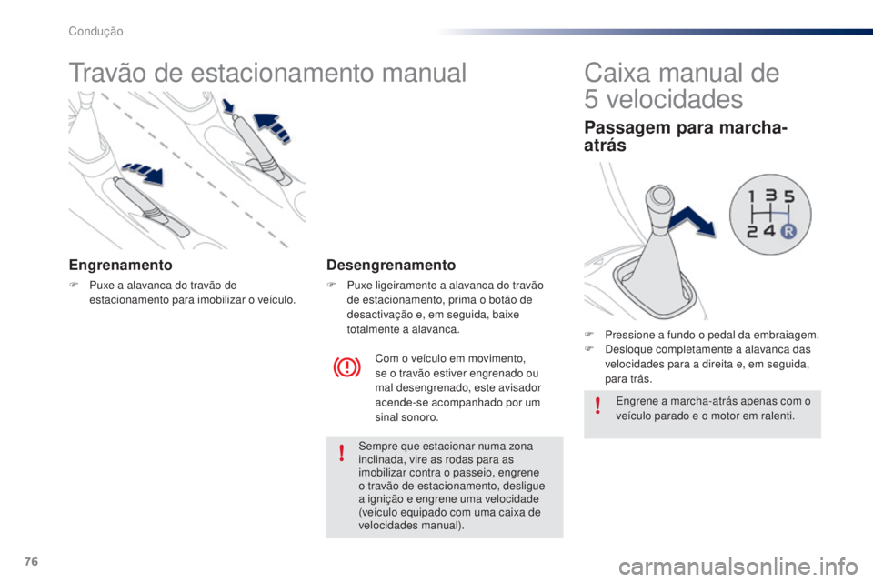 PEUGEOT 108 2014  Manual de utilização (in Portuguese) 76
B3_PT_Chap05_conduite_ed01-2014
Travão de estacionamento manual
Engrenamento
F Puxe a alavanca do travão de estacionamento para imobilizar o veículo.
Com o veículo em movimento, 
se o travão e