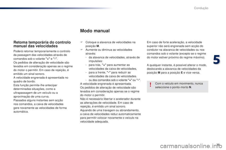PEUGEOT 108 2014  Manual de utilização (in Portuguese) 79
B3_PT_Chap05_conduite_ed01-2014
Retoma temporária do controlo 
manual das velocidades
Poderá retomar temporariamente o controlo 
da passagem das velocidades através de 
comandos sob o volante &#
