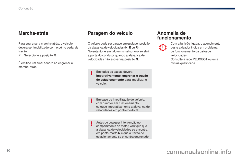 PEUGEOT 108 2014  Manual de utilização (in Portuguese) 80
B3_PT_Chap05_conduite_ed01-2014
Para engrenar a marcha-atrás, o veículo 
deverá ser imobilizado com o pé no pedal de 
travão.
F 
Sel
 eccione a posição R .
Marcha-atrás
É emitido um sinal 