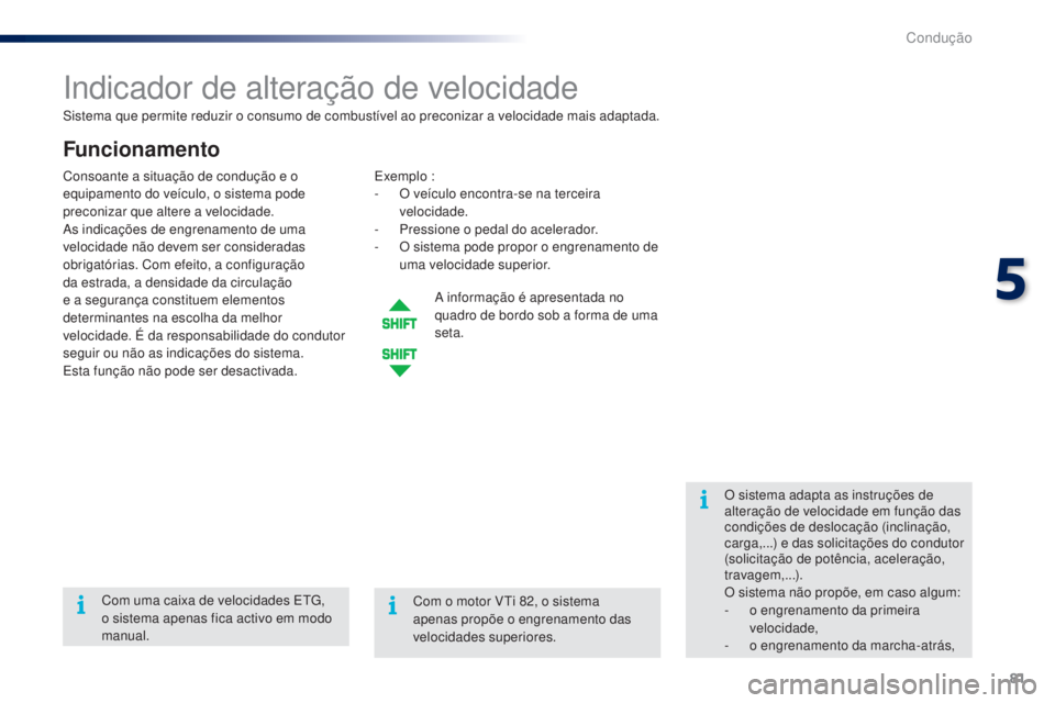 PEUGEOT 108 2014  Manual de utilização (in Portuguese) 81
B3_PT_Chap05_conduite_ed01-2014
Sistema que permite reduzir o consumo de combustível ao preconizar a velocidade mais adaptada.
Indicador de alteração de velocidade
Funcionamento
Exemplo :
- O v 
