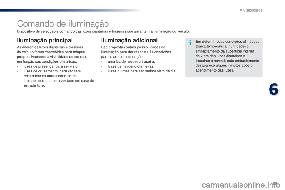 PEUGEOT 108 2014 Manual de utilização (in Portuguese) 93
B3_PT_Chap06_visibilite_ed01-2014
Comando de iluminação
Iluminação principal
As diferentes luzes dianteiras e traseiras
do veículo foram concebidas para adaptar
progressivamente a visibilida PEUGEOT 108 2014 Manual de utilização (in Portuguese) 93
B3_PT_Chap06_visibilite_ed01-2014
Comando de iluminação
Iluminação principal
As diferentes luzes dianteiras e traseiras
do veículo foram concebidas para adaptar
progressivamente a visibilida
