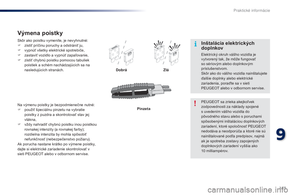 PEUGEOT 108 2014  Návod na použitie (in Slovakian) 153
B3_sk_Chap09_info-pratiques_ed01-2014
Skôr ako poistku vymeníte, je nevyhnutné:
F z istiť príčinu poruchy a odstrániť ju,
F
 
v
 ypnúť všetky elektrické spotrebiče,
F
 
z
 astaviť vo