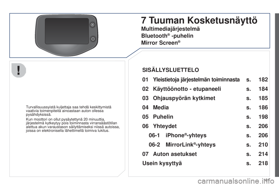 PEUGEOT 108 2014  Omistajan Käsikirja (in Finnish) 181
B3_fi_Chap12a_Autoradio-Toyota-tactile-1_ed01-2014
7 Tuuman K osketusnäyttö
Turvallisuussyistä kuljettaja saa tehdä keskittymistä 
vaativia toimenpiteitä ainoastaan auton ollessa 
pysähdyks
