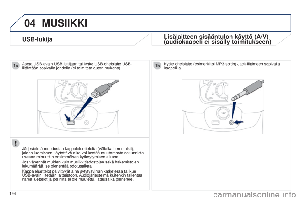 PEUGEOT 108 2014 Omistajan Käsikirja (in Finnish) 04
194
USB-lukija
MUSIIKKI
Lisälaitteen sisääntulon käyttö (A/V)
(audiokaapeli ei sisälly toimitukseen)
Aseta USB-avain USB-lukijaan tai kytke USB-oheislaite USB-
liitäntään sopivalla johdoll PEUGEOT 108 2014 Omistajan Käsikirja (in Finnish) 04
194
USB-lukija
MUSIIKKI
Lisälaitteen sisääntulon käyttö (A/V)
(audiokaapeli ei sisälly toimitukseen)
Aseta USB-avain USB-lukijaan tai kytke USB-oheislaite USB-
liitäntään sopivalla johdoll