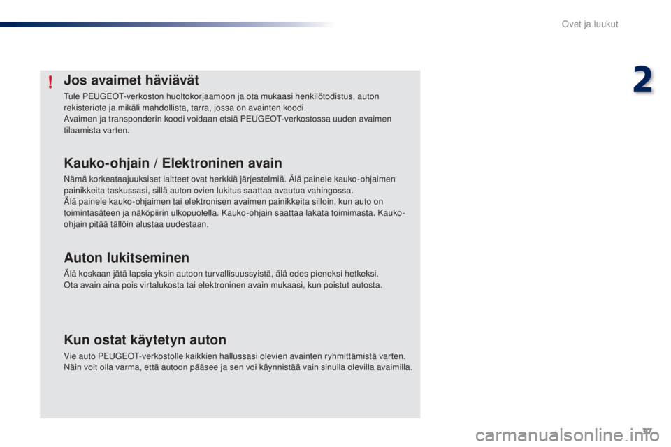 PEUGEOT 108 2014  Omistajan Käsikirja (in Finnish) 37
B3_fi_Chap02_ouvertures_ed01-2014
Jos avaimet häviävät
Tule PEUGEOT-verkoston huoltokorjaamoon ja ota mukaasi henkilötodistus, auton 
rekisteriote ja mikäli mahdollista, tarra, jossa on avaint