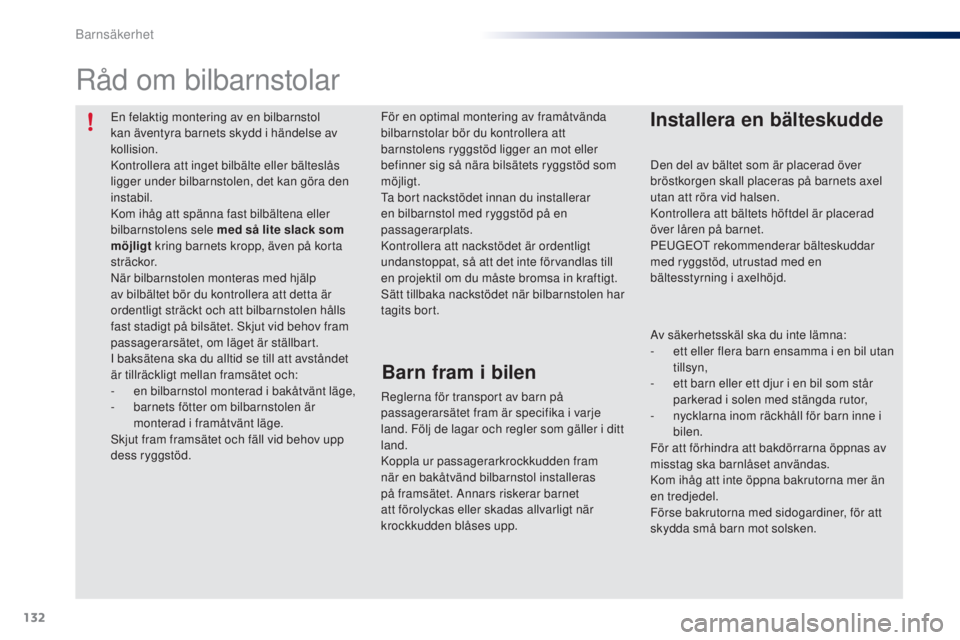 PEUGEOT 108 2014  Bruksanvisningar (in Swedish) 132
En felaktig montering av en bilbarnstol 
kan äventyra barnets skydd i händelse av 
kollision.
Kontrollera att inget bilbälte eller bälteslås 
ligger under bilbarnstolen, det kan göra den 
in