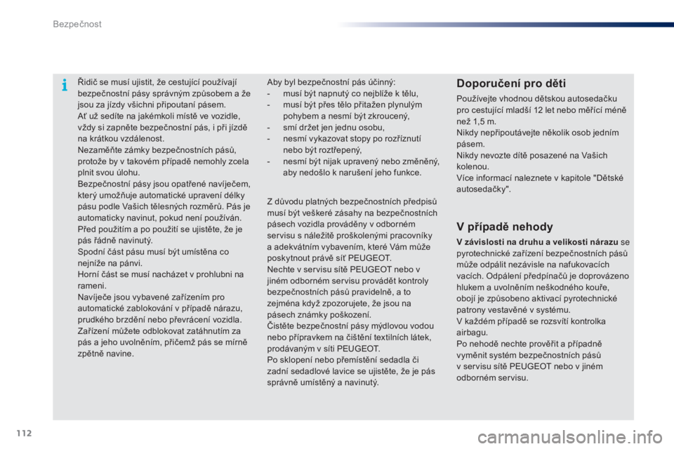 PEUGEOT 108 2014 Návod na použití (in Czech) 112
B3_cs_Chap07_securite_ed01-2014
Řidič se musí ujistit, že cestující používají
bezpečnostní pásy správným způsobem a že
jsou za jízdy všichni připoutaní pásem.
Ať už sedít PEUGEOT 108 2014 Návod na použití (in Czech) 112
B3_cs_Chap07_securite_ed01-2014
Řidič se musí ujistit, že cestující používají
bezpečnostní pásy správným způsobem a že
jsou za jízdy všichni připoutaní pásem.
Ať už sedít