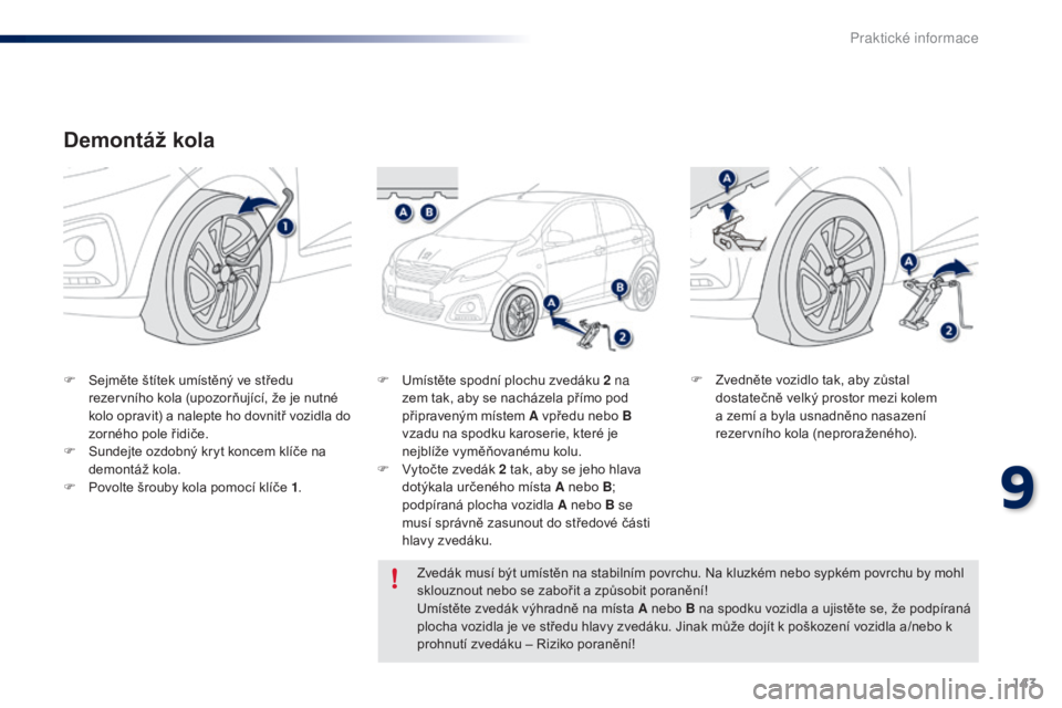 PEUGEOT 108 2014 Návod na použití (in Czech) 143
B3_cs_Chap09_info-pratiques_ed01-2014
Demontáž kola
F Sejměte štítek umístěný ve středu rezervního kola (upozorňující, že je nutné
kolo opravit) a nalepte ho dovnitř vozidla do
z PEUGEOT 108 2014 Návod na použití (in Czech) 143
B3_cs_Chap09_info-pratiques_ed01-2014
Demontáž kola
F Sejměte štítek umístěný ve středu rezervního kola (upozorňující, že je nutné
kolo opravit) a nalepte ho dovnitř vozidla do
z