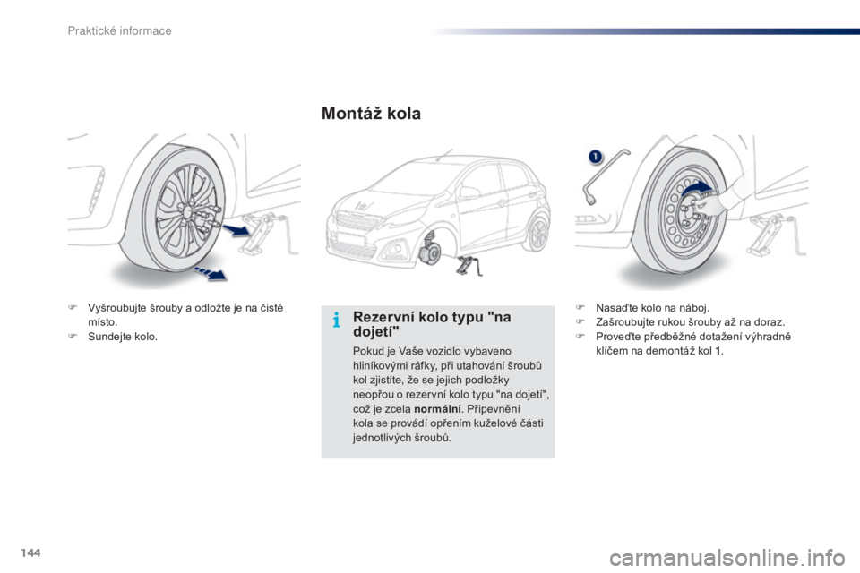 PEUGEOT 108 2014 Návod na použití (in Czech) 144
B3_cs_Chap09_info-pratiques_ed01-2014
Rezervní kolo typu "na
dojetí"
Pokud je Vaše vozidlo vybaveno
hliníkovými ráfky, při utahování šroubů
kol zjistíte, že se jejich podlo PEUGEOT 108 2014 Návod na použití (in Czech) 144
B3_cs_Chap09_info-pratiques_ed01-2014
Rezervní kolo typu "na
dojetí"
Pokud je Vaše vozidlo vybaveno
hliníkovými ráfky, při utahování šroubů
kol zjistíte, že se jejich podlo
