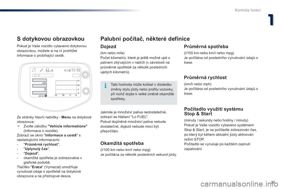 PEUGEOT 108 2014  Návod na použití (in Czech) 27
B3_cs_Chap01_controle-de-marche_ed01-2014
S dotykovou obrazovkou
Ze stránky hlavní nabídky - Menu na dotykové 
obrazovce:
F
 
Z
 volte záložku "Vehicle informations"  
(Informace o vo