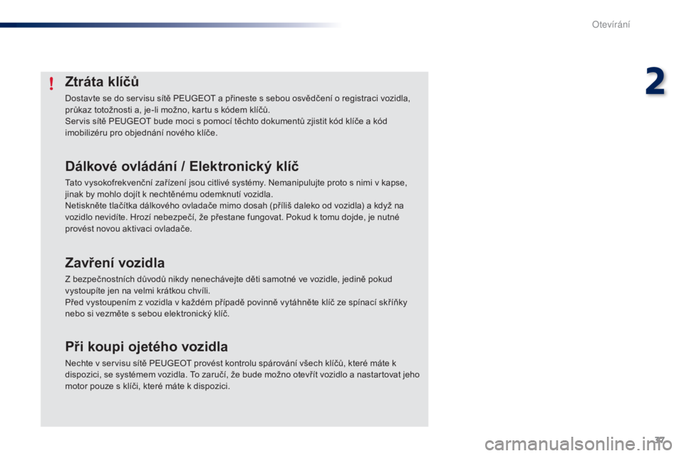 PEUGEOT 108 2014  Návod na použití (in Czech) 37
B3_cs_Chap02_ouvertures_ed01-2014
Ztráta klíčů
Dostavte se do servisu sítě PEUGEOT a přineste s sebou osvědčení o registraci vozidla, 
průkaz totožnosti a, je-li možno, kartu s kódem 
