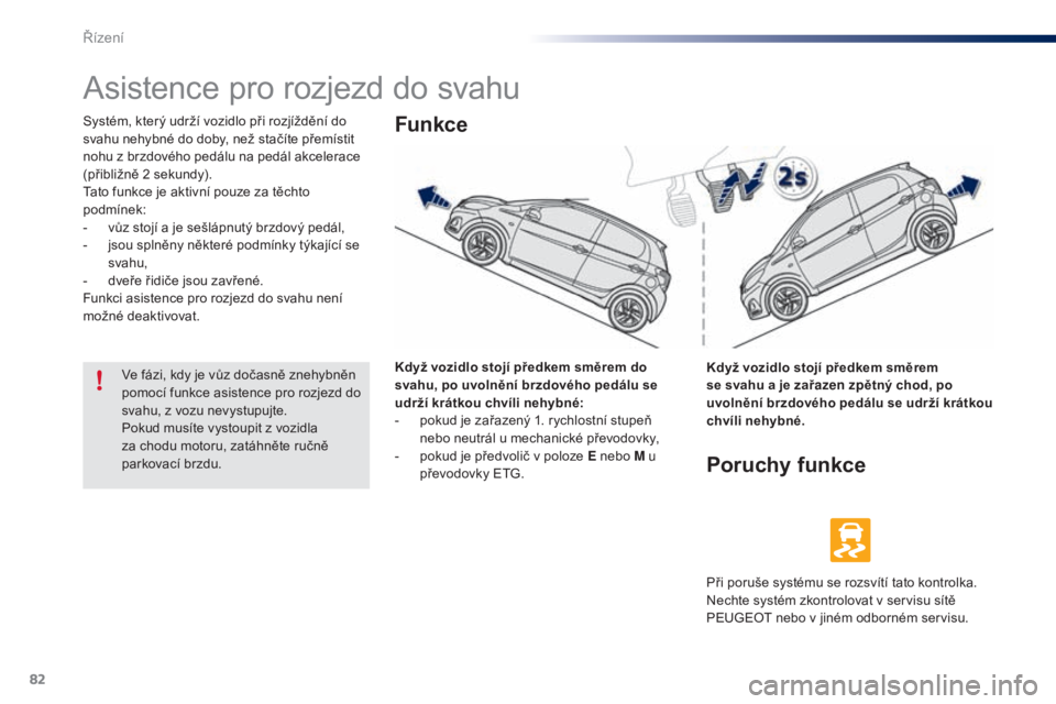 PEUGEOT 108 2014 Návod na použití (in Czech) 82
B3_cs_Chap05_conduite_ed01-2014
Asistence pro rozjezd do svahu
Systém, který udrží vozidlo při rozjíždění do
svahu nehybné do doby, než stačíte přemístit
nohu z brzdového pedálu PEUGEOT 108 2014 Návod na použití (in Czech) 82
B3_cs_Chap05_conduite_ed01-2014
Asistence pro rozjezd do svahu
Systém, který udrží vozidlo při rozjíždění do
svahu nehybné do doby, než stačíte přemístit
nohu z brzdového pedálu