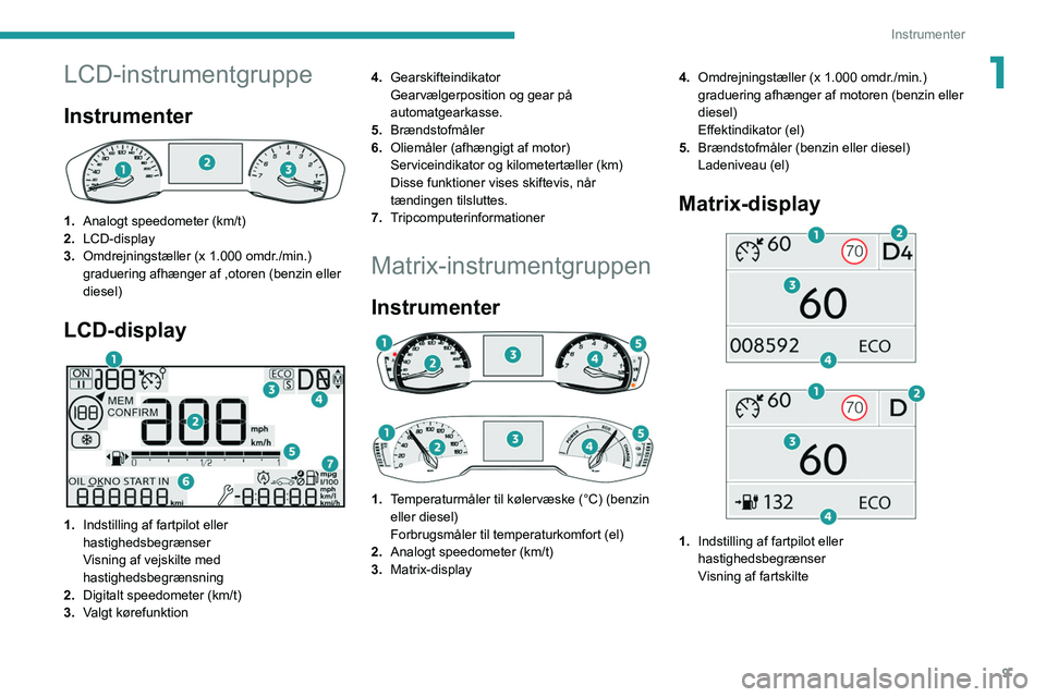 PEUGEOT 2008 2021 Brugsanvisning (in Danish) 9
Instrumenter
1LCD-instrumentgruppe
Instrumenter
1.Analogt speedometer (km/t)
2. LCD-display
3. Omdrejningstæller (x 1.000 omdr./min.)
graduering afhænger af ,otoren (benzin eller
diesel)
LCD- PEUGEOT 2008 2021 Brugsanvisning (in Danish) 9
Instrumenter
1LCD-instrumentgruppe
Instrumenter
1.Analogt speedometer (km/t)
2. LCD-display
3. Omdrejningstæller (x 1.000 omdr./min.)
graduering afhænger af ,otoren (benzin eller
diesel)
LCD-