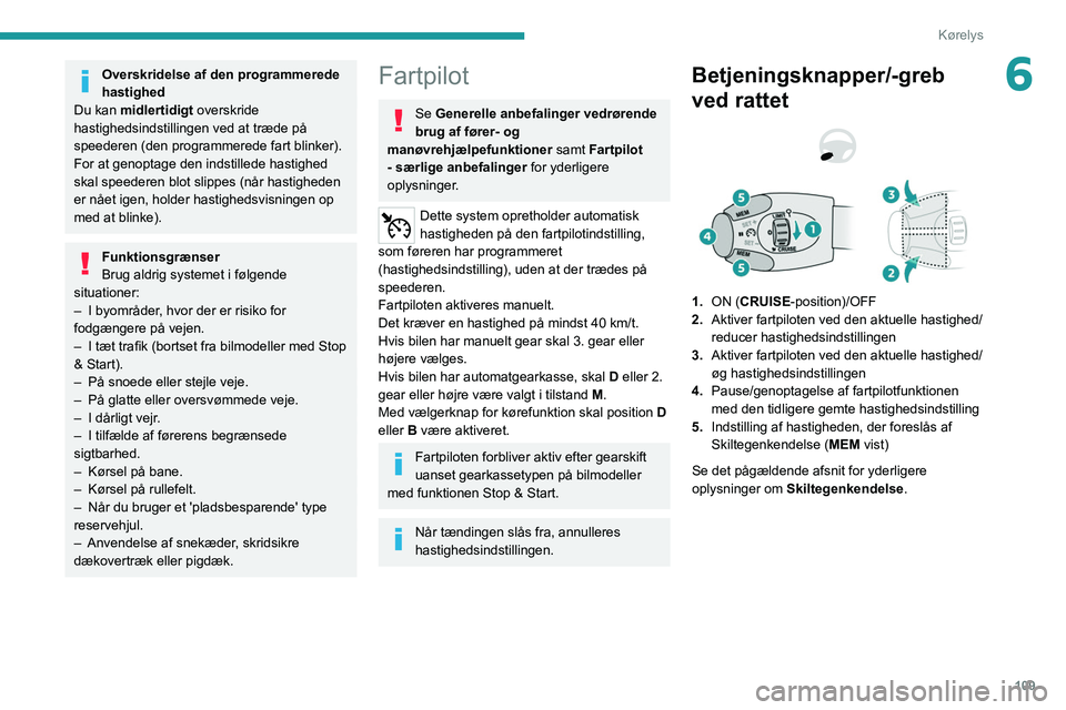 PEUGEOT 2008 2021  Brugsanvisning (in Danish) 109
Kørelys
6Overskridelse af den programmerede 
hastighed
Du kan midlertidigt overskride 
hastighedsindstillingen ved at træde på 
speederen (den programmerede fart blinker).
For at genoptage den 