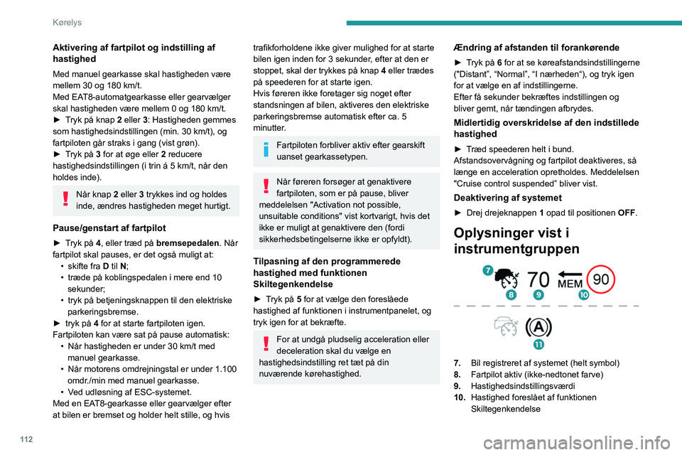 PEUGEOT 2008 2021  Brugsanvisning (in Danish) 11 2
Kørelys
Aktivering af fartpilot og indstilling af 
hastighed
Med manuel gearkasse skal hastigheden være 
mellem 30 og 180  km/t.
Med EAT8-automatgearkasse eller gearvælger 
skal hastigheden v