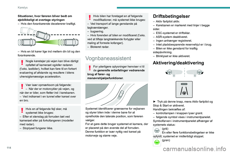 PEUGEOT 2008 2021  Brugsanvisning (in Danish) 11 4
Kørelys
Situationer, hvor føreren bliver bedt om 
øjeblikkeligt at overtage styringen
– 
Hvis den forankørende decelererer kraftigt. 
 
– Hvis en bil kører lige ind mellem din bil og den