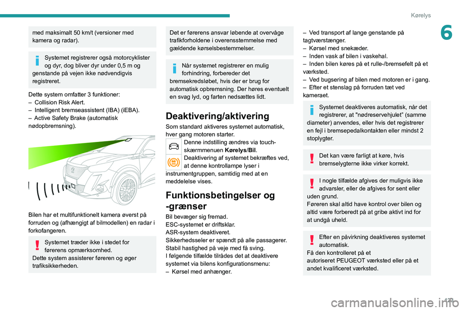 PEUGEOT 2008 2021  Brugsanvisning (in Danish) 123
Kørelys
6med maksimalt 50 km/t (versioner med 
kamera og radar).
Systemet registrerer også motorcyklister 
og dyr, dog bliver dyr under 0,5   m og 
genstande på vejen ikke nødvendigvis 
regist