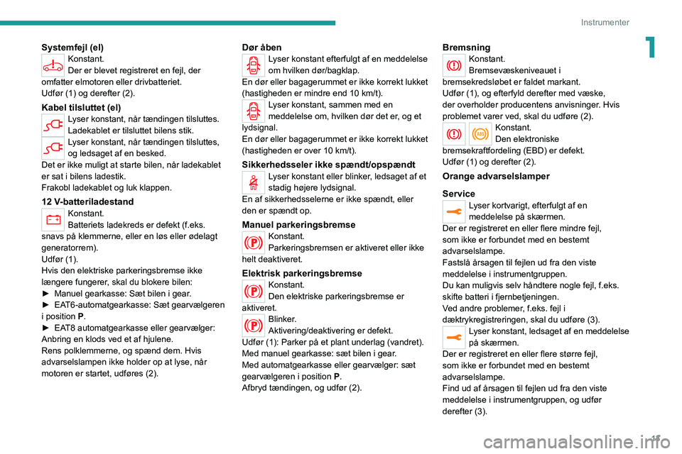 PEUGEOT 2008 2021 Brugsanvisning (in Danish) 13
Instrumenter
1Systemfejl (el)Konstant.
Der er blevet registreret en fejl, der
omfatter elmotoren eller drivbatteriet.
Udfør (1) og derefter (2).
Kabel tilsluttet (el)Lyser konstant, når tænding PEUGEOT 2008 2021 Brugsanvisning (in Danish) 13
Instrumenter
1Systemfejl (el)Konstant.
Der er blevet registreret en fejl, der
omfatter elmotoren eller drivbatteriet.
Udfør (1) og derefter (2).
Kabel tilsluttet (el)Lyser konstant, når tænding