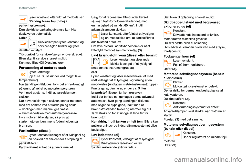 PEUGEOT 2008 2021  Brugsanvisning (in Danish) 14
Instrumenter
Lyser konstant, efterfulgt af meddelelsen 
"Parking brake fault” (Fejl i 
parkeringsbremse).
Den elektriske parkeringsbremse kan ikke 
deaktiveres automatisk.
Udfør (2).
Service