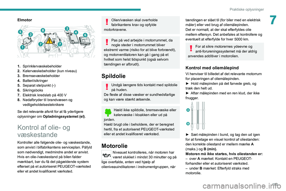 PEUGEOT 2008 2021 Brugsanvisning (in Danish) 153
Praktiske oplysninger
7Elmotor
1.Sprinklervæskebeholder
2. Kølervæskebeholder (kun niveau)
3. Bremsevæskebeholder
4. Batteri/sikringer
5. Separat stelpunkt (-)
6. Sikringsboks
7. Elektrisk PEUGEOT 2008 2021 Brugsanvisning (in Danish) 153
Praktiske oplysninger
7Elmotor
1.Sprinklervæskebeholder
2. Kølervæskebeholder (kun niveau)
3. Bremsevæskebeholder
4. Batteri/sikringer
5. Separat stelpunkt (-)
6. Sikringsboks
7. Elektrisk