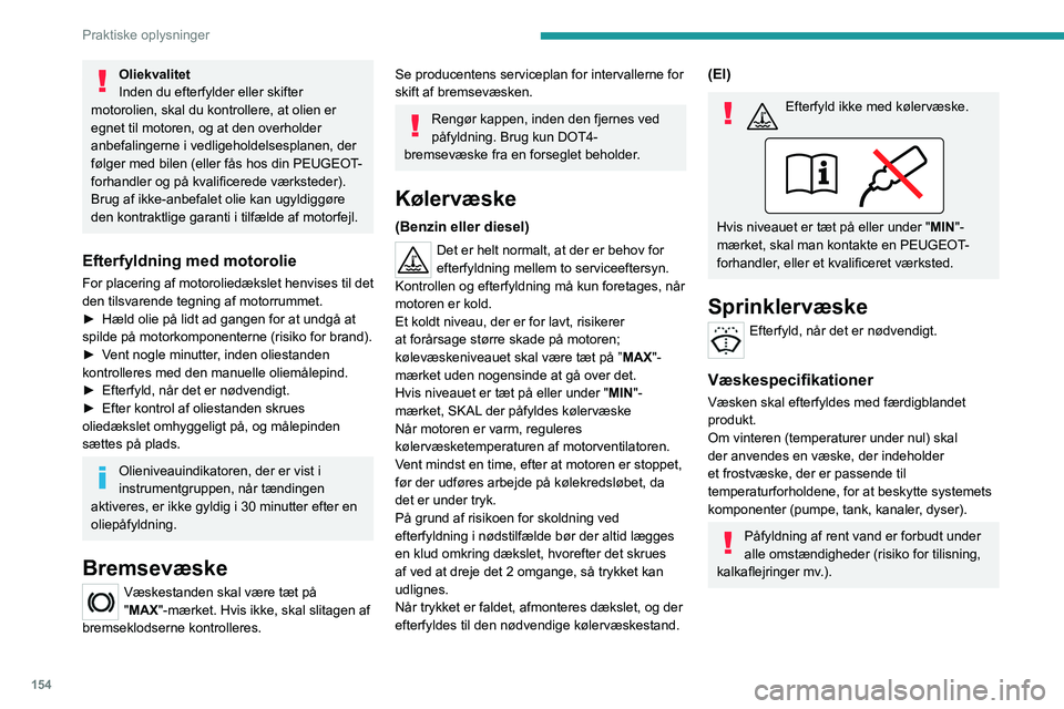 PEUGEOT 2008 2021  Brugsanvisning (in Danish) 154
Praktiske oplysninger
Oliekvalitet
Inden du efterfylder eller skifter 
motorolien, skal du kontrollere, at olien er 
egnet til motoren, og at den overholder 
anbefalingerne i vedligeholdelsesplane