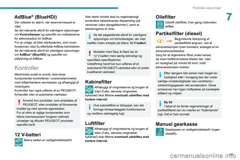 PEUGEOT 2008 2021  Brugsanvisning (in Danish) 155
Praktiske oplysninger
7AdBlue® (BlueHDi)
Der udløses en alarm, når reserveniveauet er 
nået.
Se det relevante afsnit for yderligere oplysninger 
om Kontrollamper og specifikt om indikatorerne 