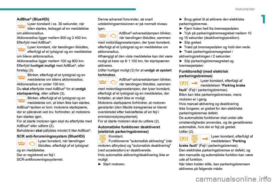 PEUGEOT 2008 2021  Brugsanvisning (in Danish) 15
Instrumenter
1AdBlue® (BlueHDi)Lyser konstant i ca. 30 sekunder, når 
bilen startes, ledsaget af en meddelelse 
om aktionsradius.
Aktionsradius ligger mellem 800 og 2 400 km.
Efterfyld  med AdBlu