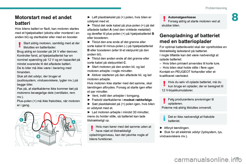 PEUGEOT 2008 2021 Brugsanvisning (in Danish) 173
Problemløsning
8Motorstart med et andet
batteri
Hvis bilens batteri er fladt, kan motoren startes
med et hjælpebatteri (ekstra eller monteret i en
anden bil) og startkabler eller med en boost PEUGEOT 2008 2021 Brugsanvisning (in Danish) 173
Problemløsning
8Motorstart med et andet
batteri
Hvis bilens batteri er fladt, kan motoren startes
med et hjælpebatteri (ekstra eller monteret i en
anden bil) og startkabler eller med en boost