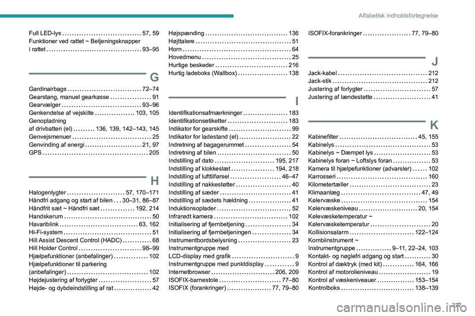 PEUGEOT 2008 2021 Brugsanvisning (in Danish) 227
Alfabetisk indholdsfortegnelse
Full LED-lys 57, 59
Funktioner ved rattet ~ Betjeningsknapper
i rattet
93–95
G
Gardinairbags 72–74
Gearstang, manuel gearkasse
91
Gearvælger
PEUGEOT 2008 2021 Brugsanvisning (in Danish) 227
Alfabetisk indholdsfortegnelse
Full LED-lys 57, 59
Funktioner ved rattet ~ Betjeningsknapper
i rattet
93–95
G
Gardinairbags 72–74
Gearstang, manuel gearkasse
91
Gearvælger