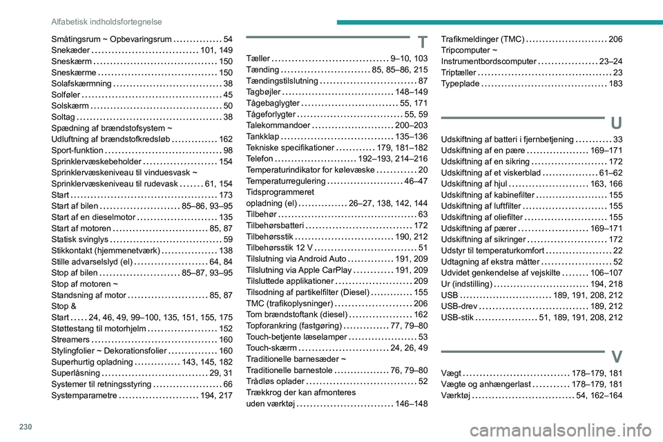 PEUGEOT 2008 2021  Brugsanvisning (in Danish) 230
Alfabetisk indholdsfortegnelse
Småtingsrum ~ Opbevaringsrum     54
Snekæder     
101, 149
Sneskærm
    
150
Sneskærme
    
150
Solafskærmning
    
38
Solføler
    
45
Solskærm
    
50
Solta