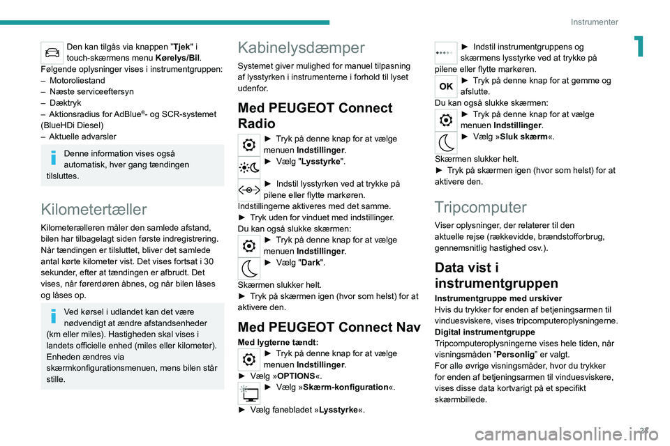 PEUGEOT 2008 2021 Brugsanvisning (in Danish) 23
Instrumenter
1Den kan tilgås via knappen ”Tjek" i
touch-skærmens menu Kørelys/Bil.
Følgende oplysninger vises i instrumentgruppen:
–
Motoroliestand
–
Næste serviceeftersyn
–
PEUGEOT 2008 2021 Brugsanvisning (in Danish) 23
Instrumenter
1Den kan tilgås via knappen ”Tjek" i
touch-skærmens menu Kørelys/Bil.
Følgende oplysninger vises i instrumentgruppen:
–
Motoroliestand
–
Næste serviceeftersyn
–