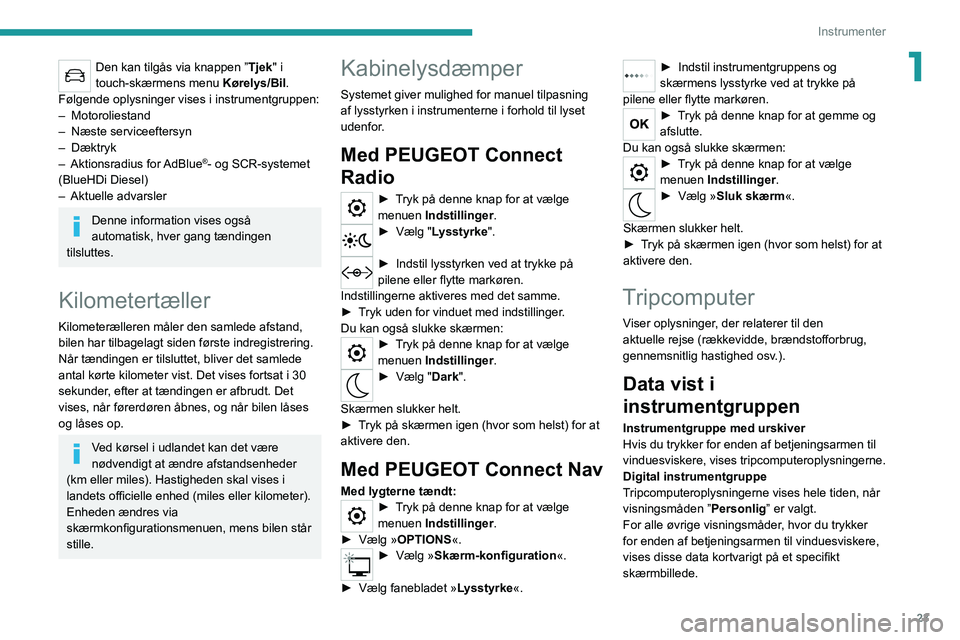 PEUGEOT 2008 2021  Brugsanvisning (in Danish) 23
Instrumenter
1Den kan tilgås via knappen ”Tjek" i 
touch-skærmens menu  Kørelys/Bil.
Følgende oplysninger vises i instrumentgruppen:
–
 
Motoroliestand
–
 
Næste serviceeftersyn
–
