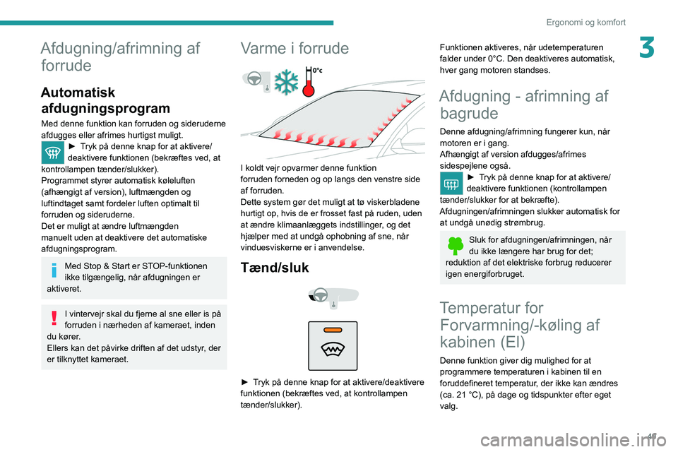PEUGEOT 2008 2021  Brugsanvisning (in Danish) 49
Ergonomi og komfort
3Afdugning/afrimning af forrude
Automatisk 
afdugningsprogram
Med denne funktion kan forruden og sideruderne 
afdugges eller afrimes hurtigst muligt.
► Tryk på denne knap for