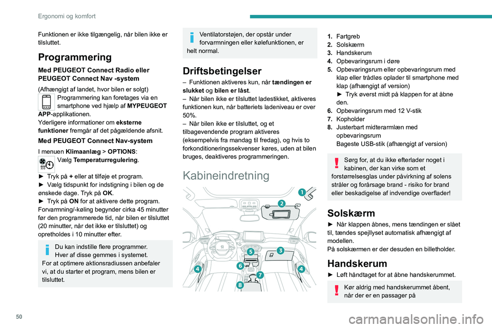 PEUGEOT 2008 2021  Brugsanvisning (in Danish) 50
Ergonomi og komfort
passagerforsædet. Der er risiko for 
personskade ved en hård opbremsning!
USB-porte 
 
USB-portene tillader tilslutning af en bærbar 
enhed.
I USB-porten forrest i højre sid