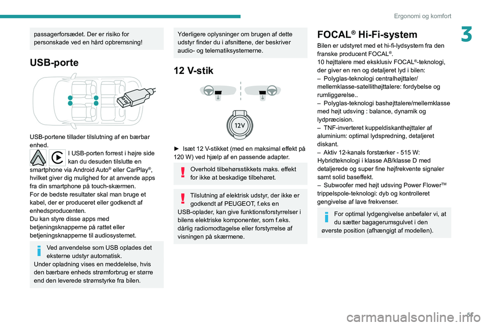 PEUGEOT 2008 2021  Brugsanvisning (in Danish) 51
Ergonomi og komfort
3passagerforsædet. Der er risiko for 
personskade ved en hård opbremsning!
USB-porte 
 
USB-portene tillader tilslutning af en bærbar 
enhed.
I USB-porten forrest i højre si