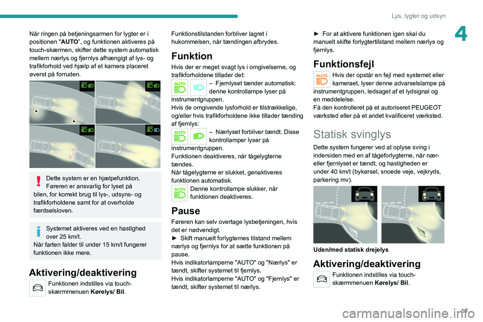 PEUGEOT 2008 2021  Brugsanvisning (in Danish) 59
Lys, lygter og udsyn
4Når ringen på betjeningsarmen for lygter er i 
positionen "AUTO”, og funktionen aktiveres på 
touch-skærmen, skifter dette system automatisk 
mellem nærlys og fjern