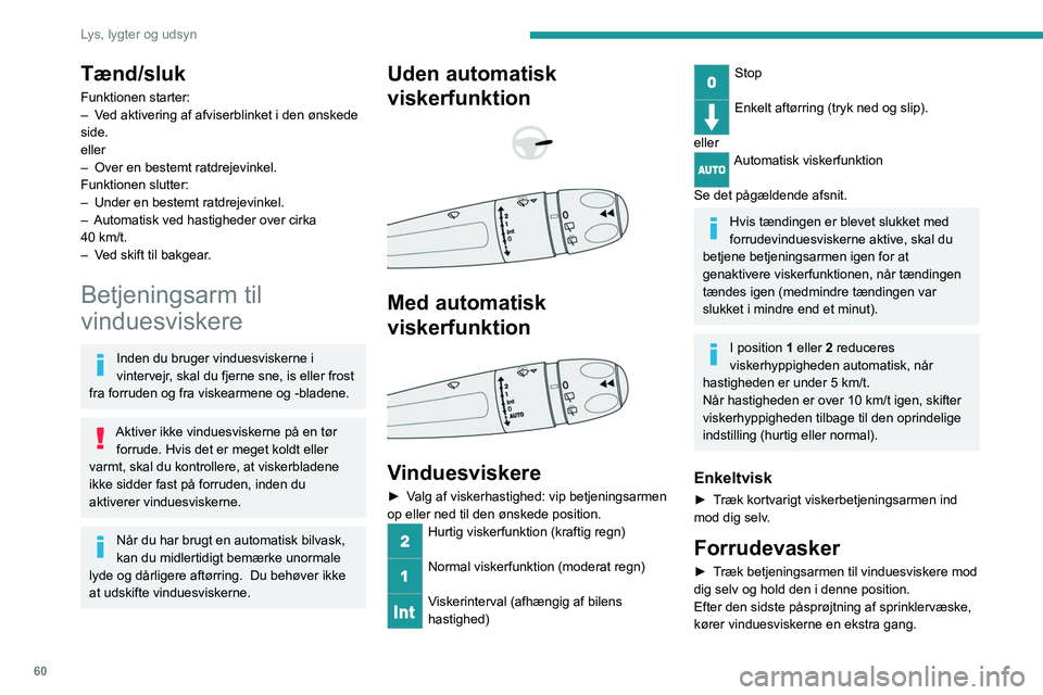 PEUGEOT 2008 2021  Brugsanvisning (in Danish) 60
Lys, lygter og udsyn
Med automatisk klimaanlæg lukker 
luftindtaget midlertidigt, når 
forrudesprinkleren aktiveres, for at beskytte 
passagererne mod dårlig lugt udefra.
Undlad at aktivere rude