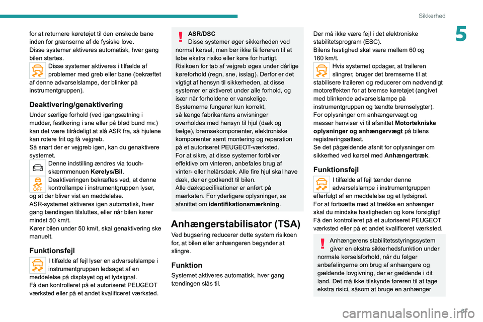 PEUGEOT 2008 2021  Brugsanvisning (in Danish) 67
Sikkerhed
5for at returnere køretøjet til den ønskede bane 
inden for grænserne af de fysiske love.
Disse systemer aktiveres automatisk, hver gang 
bilen startes.
Disse systemer aktiveres i til