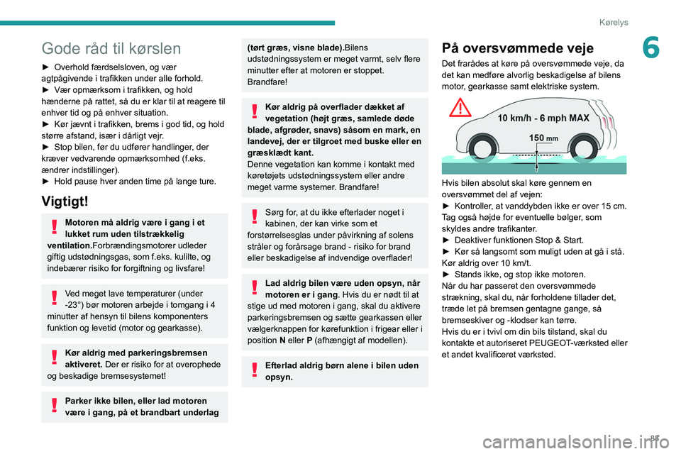 PEUGEOT 2008 2021  Brugsanvisning (in Danish) 83
Kørelys
6Gode råd til kørslen
► Overhold færdselsloven, og vær 
agtpågivende i trafikken under alle forhold.
►
 
Vær opmærksom i trafikken, og hold 
hænderne på rattet, så du er klar
