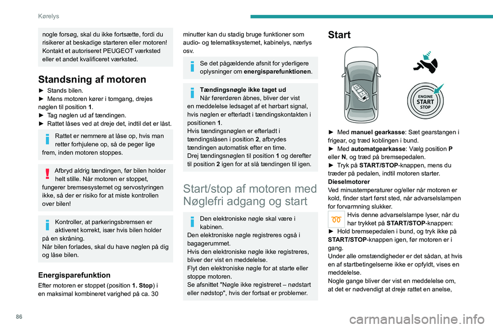PEUGEOT 2008 2021  Brugsanvisning (in Danish) 86
Kørelys
nogle forsøg, skal du ikke fortsætte, fordi du 
risikerer at beskadige starteren eller motoren!
Kontakt et autoriseret  PEUGEOT værksted 
eller et andet kvalificeret værksted.
Standsni